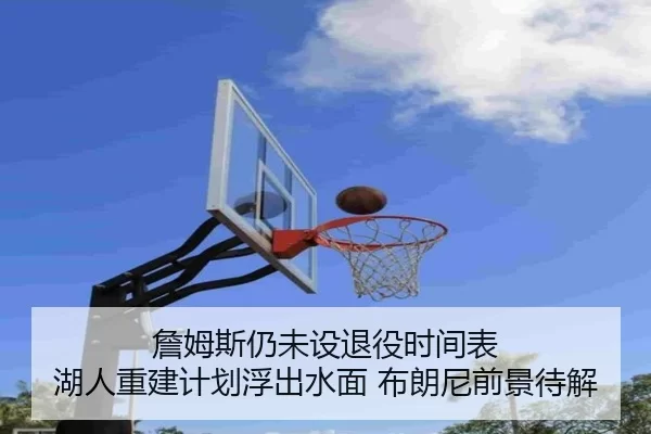 詹姆斯仍未设退役时间表 湖人重建计划浮出水面 布朗尼前景待解